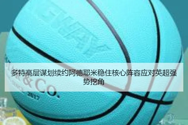 多特高层谋划续约阿德耶米稳住核心阵容应对英超强势挖角