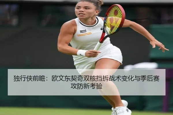 独行侠前瞻：欧文东契奇双核挡拆战术变化与季后赛攻防新考验