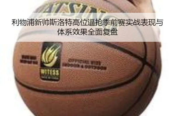 利物浦新帅斯洛特高位逼抢季前赛实战表现与体系效果全面复盘