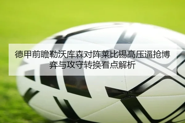 德甲前瞻勒沃库森对阵莱比锡高压逼抢博弈与攻守转换看点解析