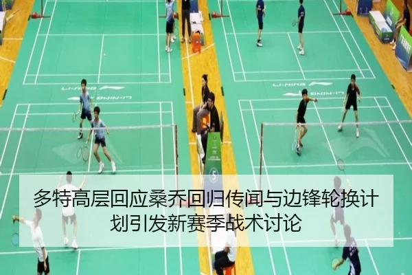 多特高层回应桑乔回归传闻与边锋轮换计划引发新赛季战术讨论