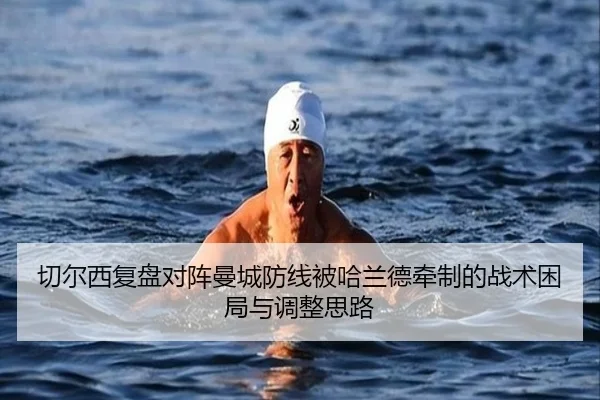 切尔西复盘对阵曼城防线被哈兰德牵制的战术困局与调整思路