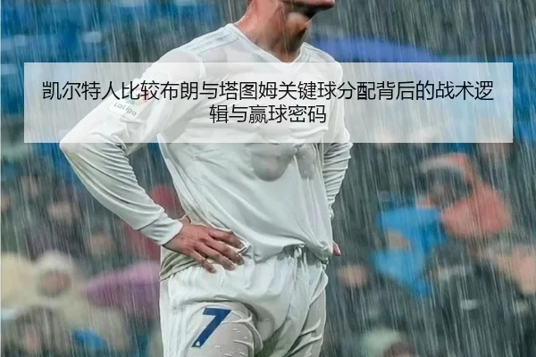 凯尔特人比较布朗与塔图姆关键球分配背后的战术逻辑与赢球密码