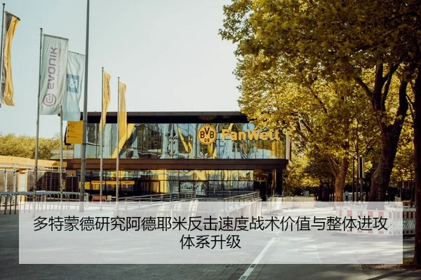 多特蒙德研究阿德耶米反击速度战术价值与整体进攻体系升级