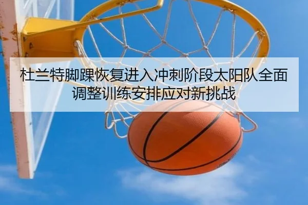 杜兰特脚踝恢复进入冲刺阶段太阳队全面调整训练安排应对新挑战