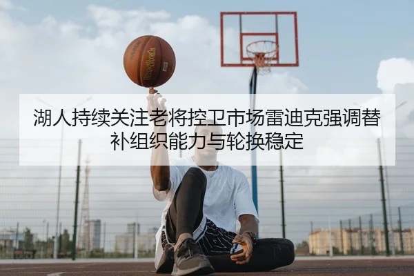 湖人持续关注老将控卫市场雷迪克强调替补组织能力与轮换稳定