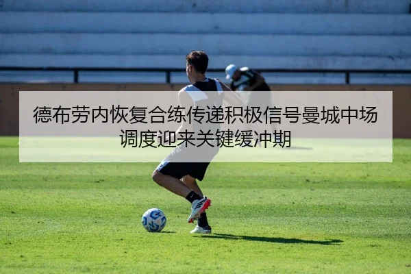 德布劳内恢复合练传递积极信号曼城中场调度迎来关键缓冲期
